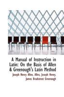 A Manual of Instruction in Latin on the Basis of Allen & Greenough's Latin Method 1164537490 Book Cover