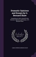 Dramatic Opinions and Essays by G. Bernard Shaw; Containing as Well a Word on the Dramatic Opinions and Essays, of G. Bernard Shaw 1022469614 Book Cover