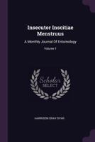 Insecutor Inscitiae Menstruus: A Monthly Journal Of Entomology, Volume 1 - Primary Source Edition 1378528980 Book Cover