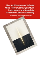 The Architecture of Infinite Mind: How Duality, Quantum Mechanics, and Absolute Freedom Construct Reality 1291671366 Book Cover