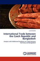 International Trade between the Czech Republic and Bangladesh: Analysis with Additional Emphasis on Trade between Germany and Bangladesh 3845432578 Book Cover