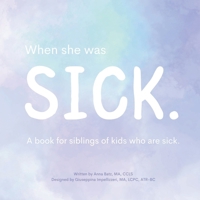 When She Was Sick: A book for siblings of kids who are sick 130484904X Book Cover