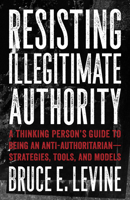 Resisting Illegitimate Authority: A Thinking Person's Guide to Being an Anti-Authoritarian—Strategies, Tools, and Models 1849353247 Book Cover