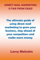 DIRECT MAIL MARKETING IS FAR FROM DEAD: The Ultimate Guide Of Using Direct Mail Marketing To Grow Your Business, Stay Ahead Of Your Competitors And Make More Money B08WTW69SR Book Cover