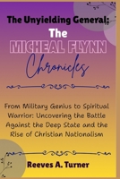 The Unyielding General: The Michael Flynn Chronicles: From Military Genius to Spiritual Warrior: Uncovering the Battle Against the Deep State and the Rise of Christian Nationalism B0FSQLR9CF Book Cover
