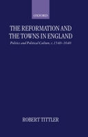 The Reformation and the Towns in England: Politics and Political Culture, c. 1540-1640 0198207182 Book Cover