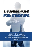 A Survival Guide For Startups: Learn The Basics For Your First Steps In The Entrepreneurship World: Requirements To Start A Business B09CHL4JR4 Book Cover
