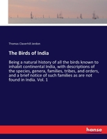 The Birds of India: Being a natural history of all the birds known to inhabit continental India, with descriptions of the species, genera, families, ... families as are not found in India. Vol. 1 3337222102 Book Cover