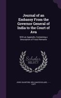 Journal of an Embassy From the Governor General of India to the Court of Ava: With an Appendix, Containing a Description of Fossil Remains 1146846398 Book Cover