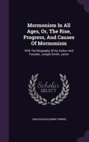 Mormonism In All Ages, Or, The Rise, Progress, And Causes Of Mormonism: With The Biography Of Its Author And Founder, Joseph Smith, Junior 1017783616 Book Cover