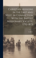 Christian Missions in the East and West, in Connection With the Baptist Missionary Society, 1792-1872 102078315X Book Cover