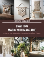 Crafting Magic with Macrame: A Step by Step Guidebook to Mesmerizing Home Decor Projects B0CSKLV43D Book Cover