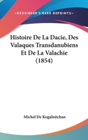 Histoire de la Dacie, Des Valaques Transdanubiens de la Valachie (Classic Reprint) 1167692845 Book Cover