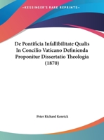 De Pontificia Infallibilitate Qualis In Concilio Vaticano Definienda Proponitur Dissertatio Theologia (1870) 1162432586 Book Cover