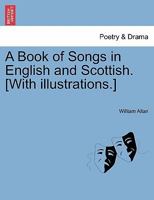 A Book of Songs in English and Scottish. [With illustrations.] 1241247927 Book Cover