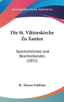 Die St. Viktorskirche Zu Xanten: Geschichtliches Und Beschreibendes (1851) 116112912X Book Cover