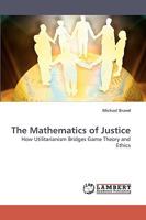 The Mathematics of Justice: How Utilitarianism Bridges Game Theory and Ethics 3838318048 Book Cover