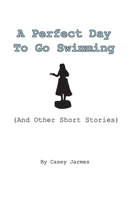 A Perfect Day To Go Swimming: (And Other Short Stories) 1702429245 Book Cover
