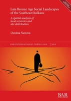 Late Bronze Age Social Landscapes of the Southeast Balkans: A spatial analysis of local ceramics and site distribution 1407316818 Book Cover