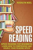 Speed Reading: For Beginners, Learn How to Comprehend and Double Your Reading Speed 1543118941 Book Cover