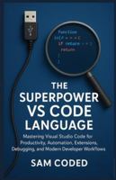 The Superpower VS Code Language: Mastering Visual Studio Code for Productivity, Automation, Extensions, Debugging, and Modern Developer Workflows B0G43ZF94X Book Cover
