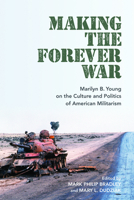 Making The Forever War: Marilyn Young on the Culture and Politics of American Militarism 1625345682 Book Cover