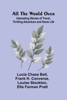 All the World Over: Interesting Stories of Travel, Thrilling Adventure and Home Life 9366383335 Book Cover