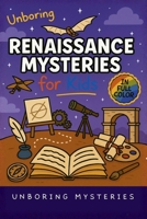Unboring Renaissance Mysteries for Kids: Funny, Fascinating Guide to the Greatest Renaissance Mysteries, Secret Inventions, and Unanswered Questions (History Mysteries for Kids) B0GQDDS2YR Book Cover
