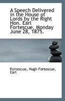 A Speech Delivered in the House of Lords by the Right Hon. Earl Fortescue, Monday June 28, 1875. 1113555947 Book Cover