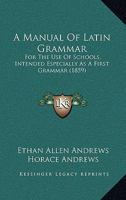 A Manual Of Latin Grammar: For The Use Of Schools, Intended Especially As A First Grammar 1436738644 Book Cover