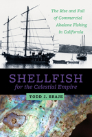 Shellfish for the Celestial Empire: The Rise and Fall of Commercial Abalone Fishing in California 160781496X Book Cover