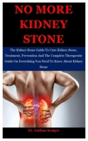 No More Kidney Stone: The Kidney Stone Guide To Cure Kidney Stone, Treatment, Prevention And The Complete Therapeutic Guide On Everything You Need To Know About Kidney Stone B08JDTPBJZ Book Cover