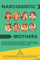 Narcissistic Mothers: The Truth about Being a Daughter of a Narcissistic Mother, and How to Overcome It. A Guide to Healing and Recovering from Narcissistic Abuse. B0CTRVY1Q2 Book Cover