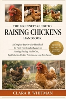 THE BEGINNER’S GUIDE TO RAISING CHICKENS: A Complete Step-by-Step Handbook for First-Time Chicken Keepers on Housing, Feeding, Health Care, Egg Production, Predator Protection, and Long-Term Success B0H414S49N Book Cover