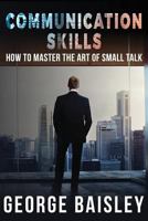 Communication Skills: How to Master the Art of Small Talk 1539903133 Book Cover