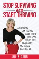 Stop Surviving and Start Thriving: Learn How to Kick Fear and Doubt to the Curb, Make Friends with Uncertainty and Reclaim Your Destiny 0988878127 Book Cover