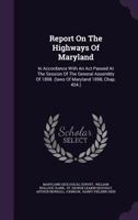 Report on the Highways of Maryland. in Accordance with an ACT Passed at the Session of the General Assembly of 1898. (Laws of Maryland 1898, Chap. 454.) 1359775889 Book Cover