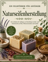 Naturseifenherstellung: Ein Leitfaden für Anfänger zur Herstellung von Kalt- und Schmelzseife aus Ölen, Pflanzenextrakten und Geduld B0H85RTN9W Book Cover