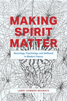 Making Spirit Matter: Neurology, Psychology, and Selfhood in Modern France 022669982X Book Cover