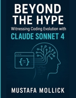 Beyond the Hype: Witnessing Coding Evolution with Claude Sonnet 4: The Unexpected Truths of Developing an App with Anthropic’s Latest AI and How It Reshaped My Approach B0FH2QY8DF Book Cover