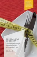 The Real War on Obesity: Contesting Knowledge and Meaning in a Public Health Crisis 1137582510 Book Cover