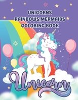 unicorns, rainbows, mermaids coloring book: The perfect children's coloring book full of unicorns, rainbows and mermaids B0946H8FWR Book Cover