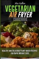 Vegetarian Air Fryer Cookbook: Healthy and Delicious Plant-based Recipes for Rapid Weight Loss 1802533729 Book Cover