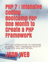 PHP 7 : Intensive Coding Bootcamp For One Month to Create a PHP Framework: With an Introduction to Composer, Interface, Trait, Horizontal Reuse of code, PDO, and MVC Pattern (PHP 7 Coding Bootcamp) B085KJ74KL Book Cover