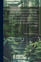 Bericht ueber die auf den Diessjährigen Gewerbe-Ausstellungen zu Paris und Gent ausgestellten Maschinen, Metalle, Metallwaaren und Papiere 1021548014 Book Cover