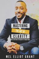 Mastering the Art of Clarity: How to Get Clear & Focused in 5 Simple Steps 1719839328 Book Cover