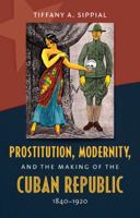 Prostitution, Modernity, and the Making of the Cuban Republic, 1840-1920 1469608944 Book Cover