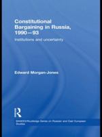 Constitutional Bargaining in Russia, 1990-93: Institutions and Uncertainty 1138971588 Book Cover