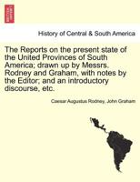 The Reports on the present state of the United Provinces of South America; drawn up by Messrs. Rodney and Graham, with notes by the Editor; and an introductory discourse, etc. 1241429510 Book Cover