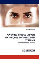 APPLYING MODEL DRIVEN TECHNIQUES TO EMBEDDED SYSTEMS: Software/Hardware Co-Design 3838355660 Book Cover